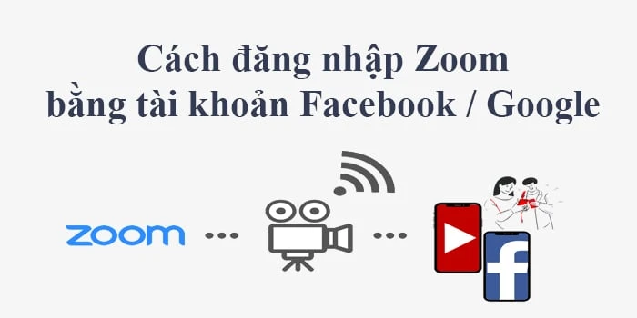 Cách đăng nhập, liên kết tài khoản Zoom với Facebook hoặc Google