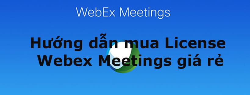 Hướng dẫn mua license Webex giá rẻ chính hãng tại Việt Nam
