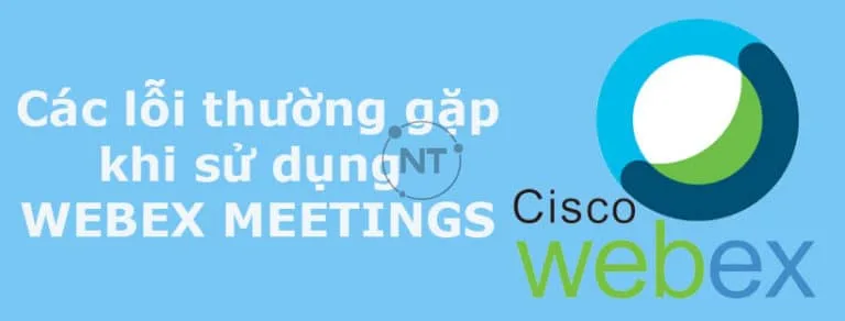 Cách khắc phục 6 lỗi thường gặp nhất khi sử dụng Webex Meetings