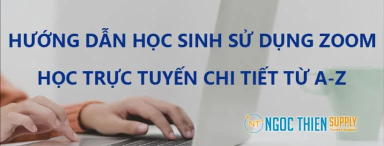 Hướng dẫn học sinh sử dụng Zoom học trực tuyến chi tiết từ A-Z