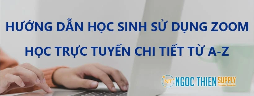 Hướng dẫn học sinh sử dụng Zoom học trực tuyến chi tiết từ A-Z