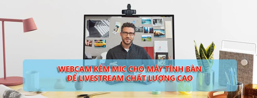 Webcam kèm Mic cho máy tính bàn để livestream tốt nhất hiện nay