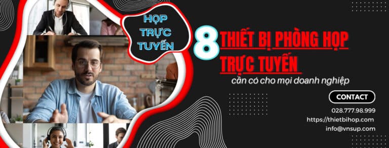 8 thiết bị phòng họp trực tuyến cần có cho mọi doanh nghiệp