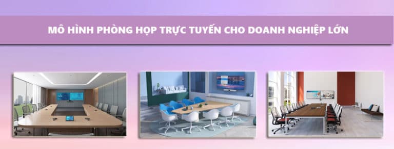 Mô hình phòng họp trực tuyến chuẩn nhất doanh nghiệp lớn