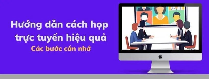 Hướng dẫn cách họp trực tuyến hiệu quả- Các bước cần nhớ
