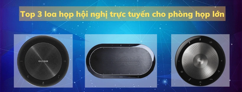 Top 3 loa họp hội nghị truyền hình trực tuyến cho phòng họp lớn