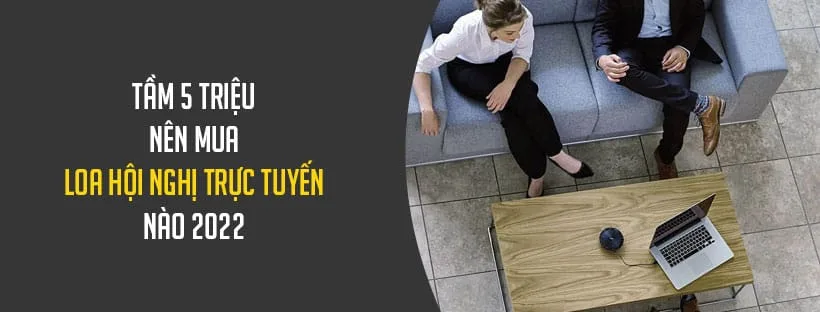 Tầm 5 triệu nên mua loa hội nghị trực tuyến nào 2022