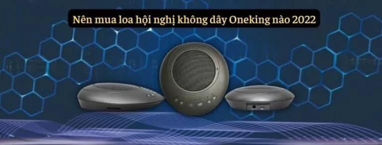 Nên mua loa hội nghị không dây Oneking nào 2022