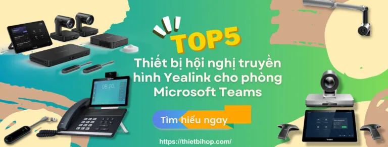 top 5 thiết bị hội nghị truyền hình yealink cho phòng microsoft teams