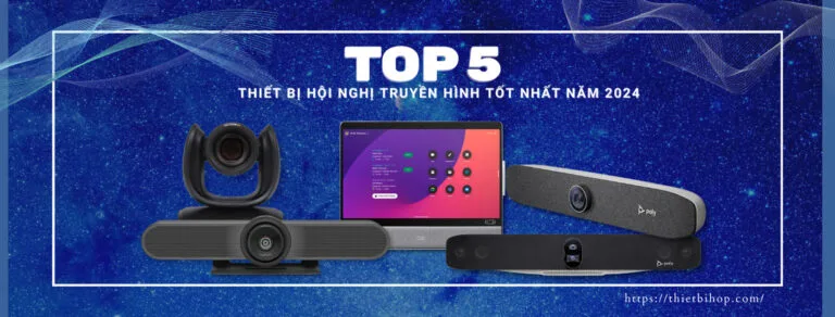 top 6 thiết bị hội nghị truyền hình tốt nhất năm 2024