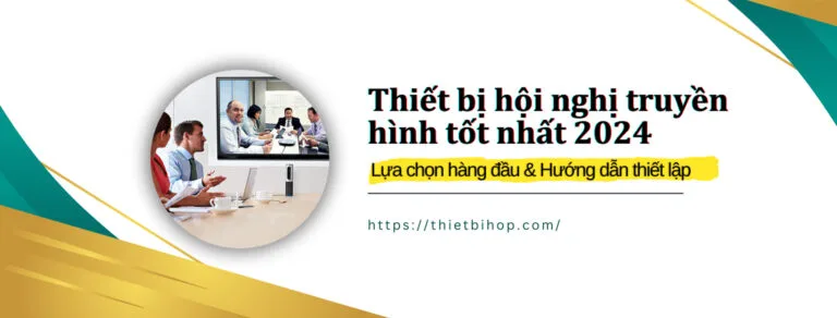 lựa chọn thiết bị hội nghị truyền hình tốt nhất 2024
