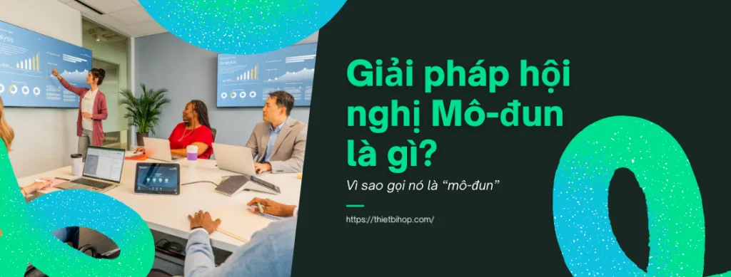 tìm hiểu về giải pháp hội nghị truyền hình mô-đun là gì