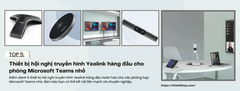 top 5 thiết bị hội nghị truyền hình yealink hàng đầu cho phòng microsoft teams nhỏ