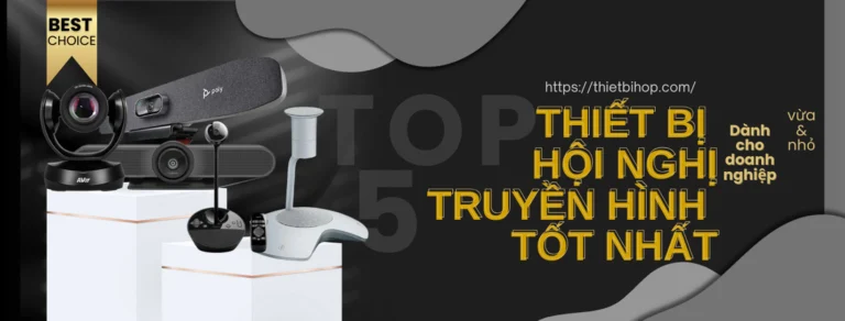 top 5 thiết bị hội nghị truyền hình tốt nhất cho doanh nghiệp vừa và nhỏ