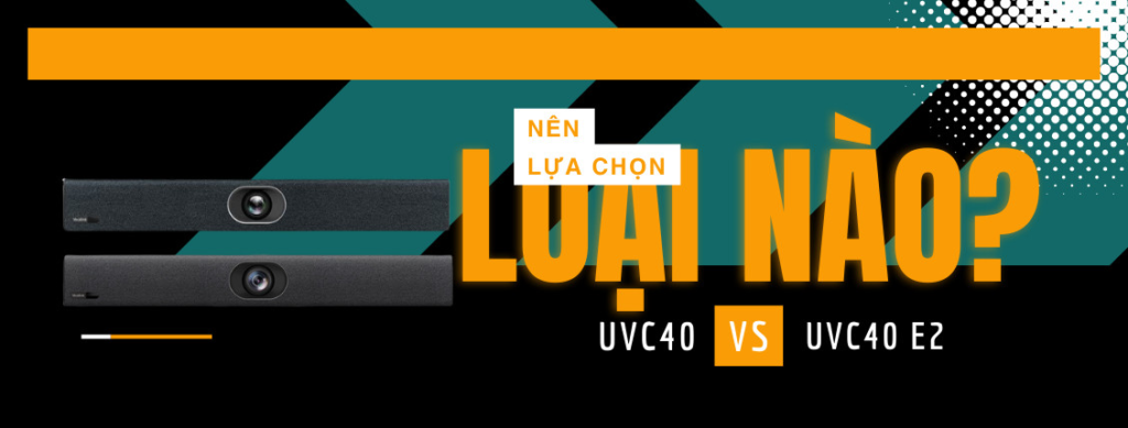 nên chọn loại nào giữa yealink uvc40 và uvc40 e2