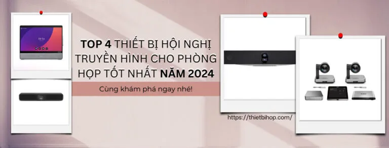 top 4 thiết bị hội nghị truyền hình tốt nhất cho phòng họp năm 2024