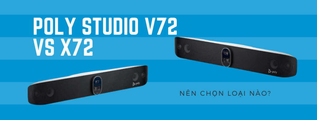 lựa chọn Poly Studio V72 hay Poly Studio X72 phụ thuộc vào nhu cầu cụ thể của doanh nghiệp bạn