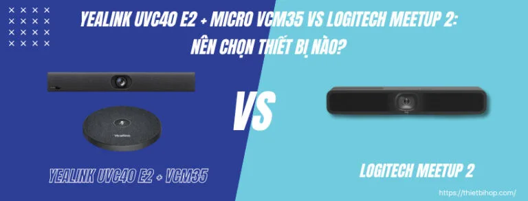 So sánh Yealink UVC40 E2 + Micro VCM35 vs Logitech Meetup 2