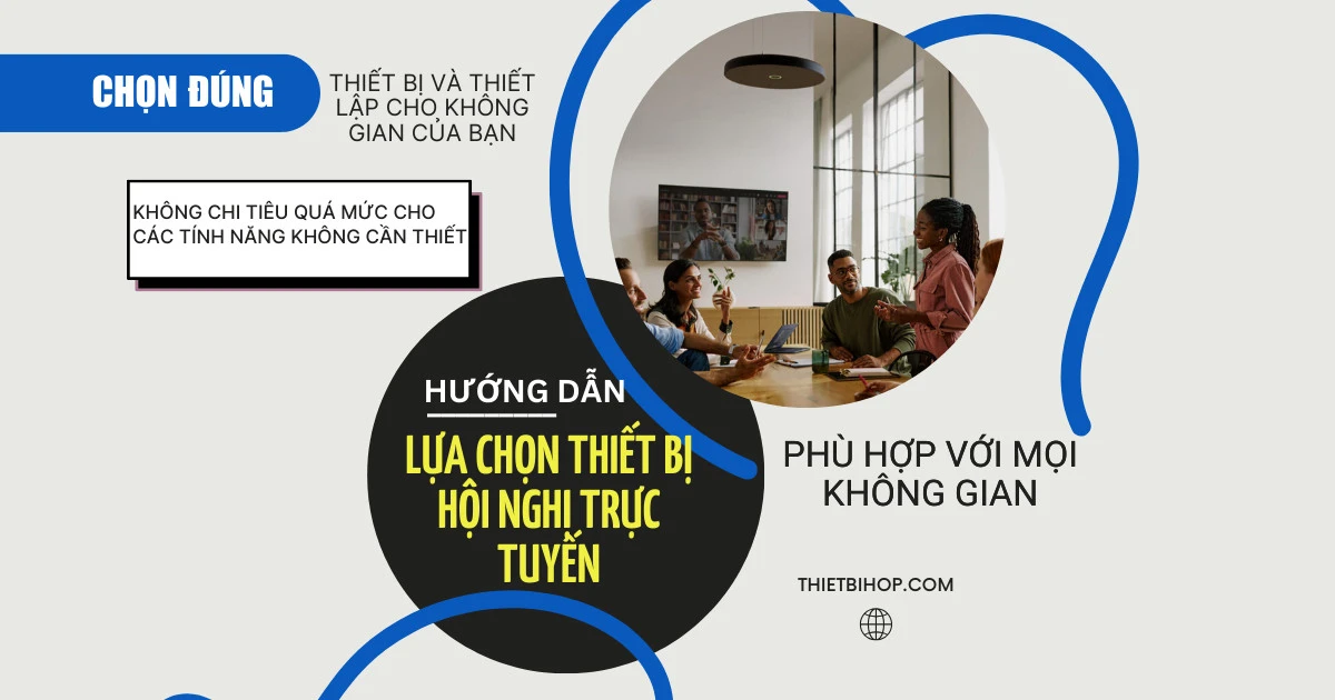 hướng dẫn lựa chọn thiết bị hội nghị trực tuyến phù hợp với mọi không gian