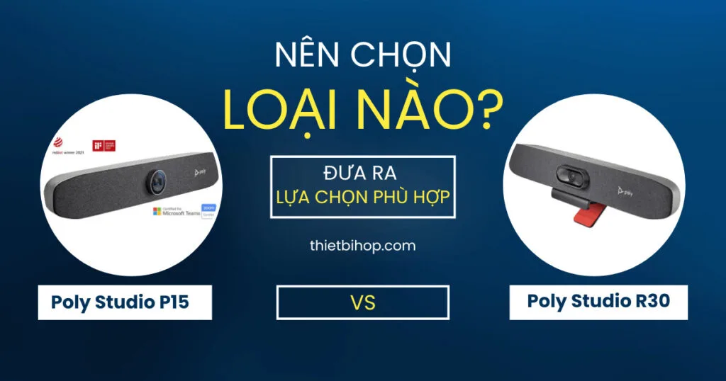 nên chọn loại nào giữa Poly Studio P15 vs R30