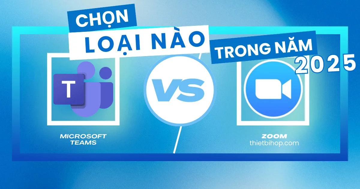 lựa chọn loại nào trong năm 2025: zoom vs microsoft teams