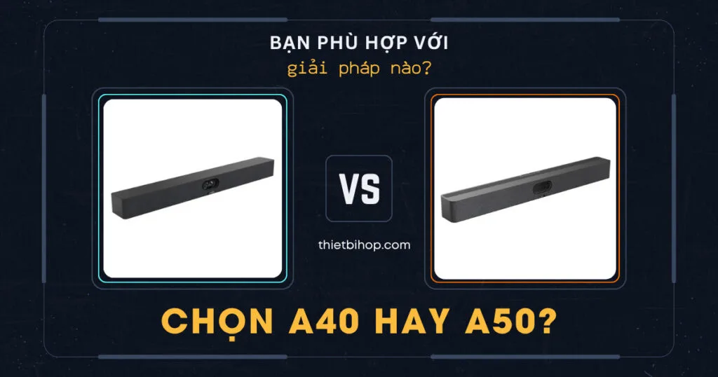 giải pháp nào phù hợp với bạn yealink meetingbar a50 vs a40