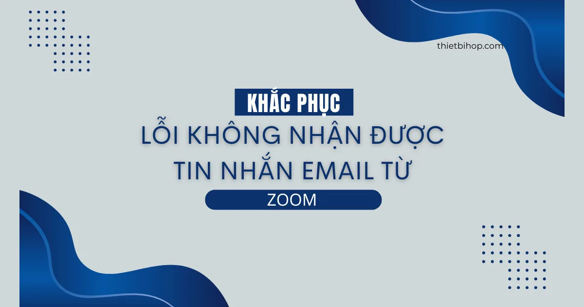 hướng dẫn khắc phục lỗi không nhận được tin nhắn email từ zoom