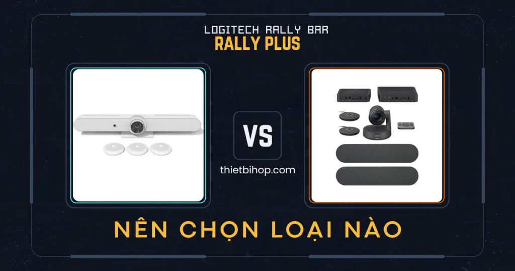 giữa logitech rally bar vs rally plus nên lựa chọn loại nào
