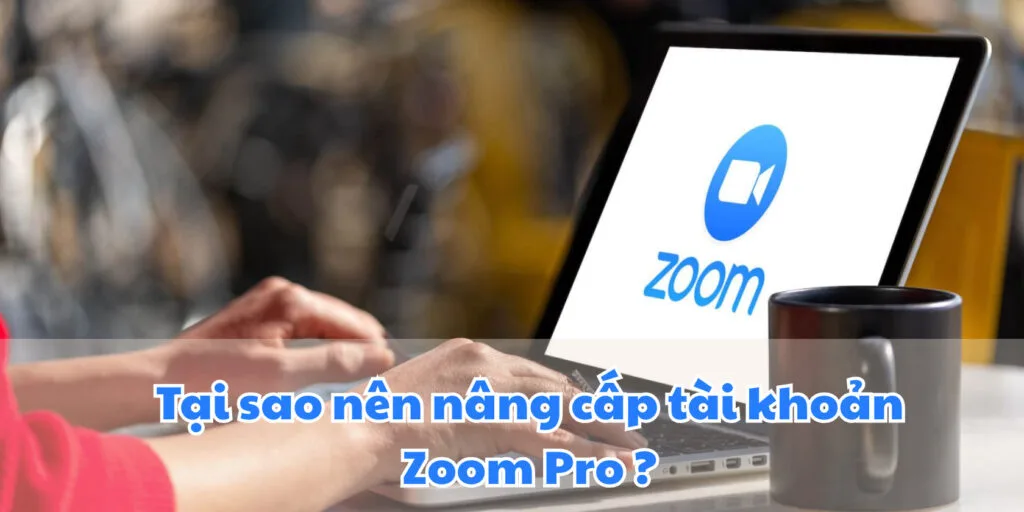 tại sao nên nâng cấp tài khoản zoom pro