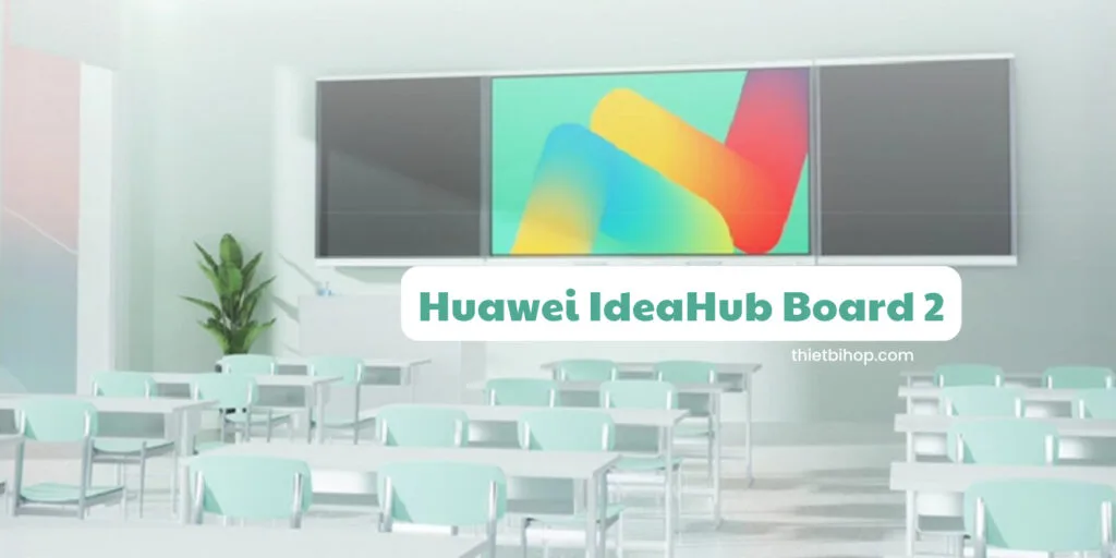 Huawei IdeaHub Board 2 đang trở thành lựa chọn hàng đầu