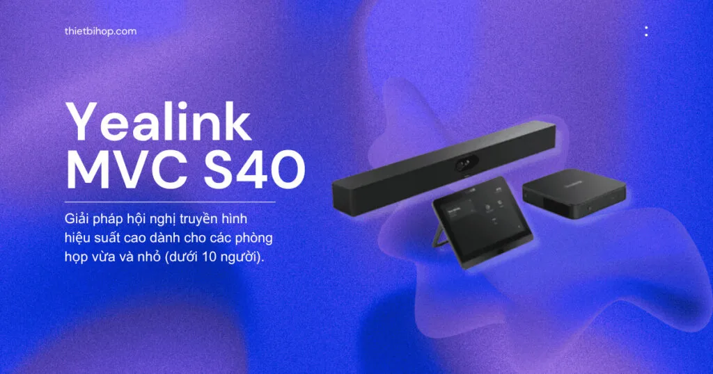 Yealink MVC S40 – Giải pháp gọn nhẹ cho phòng họp nhỏ và vừa