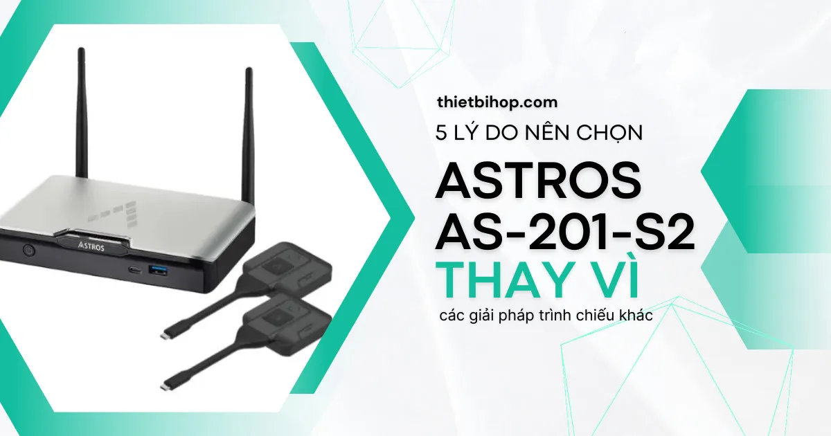 5 lý do nên chọn astros as-201-s2 thay vì các giải pháp trình chiếu khác