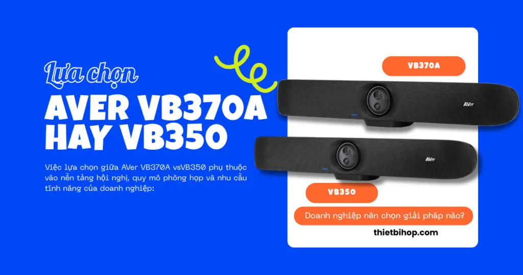 AVer VB370A vs VB350: Doanh nghiệp nên chọn giải pháp nào?