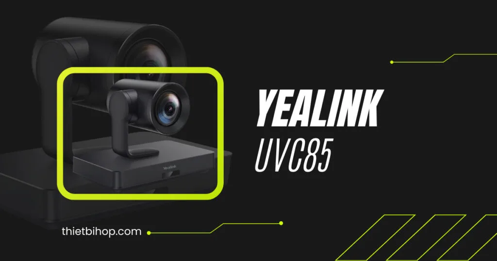 Đánh giá chi tiết camera Yealink UVC85 4K