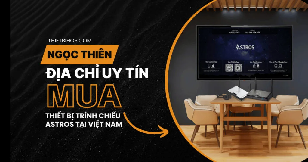 Ngọc Thiên – Địa chỉ uy tín để mua thiết bị trình chiếu Astros tại Việt Nam