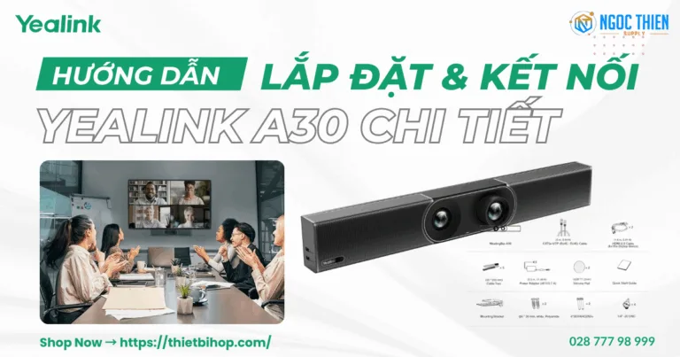 Hướng dẫn lắp đặt và kết nối Yealink A30 chi tiết