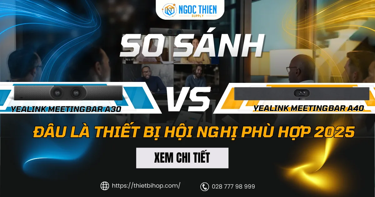 So sánh Yealink MeetingBar A30 và A40 Đâu là thiết bị hội nghị phù hợp năm 2025